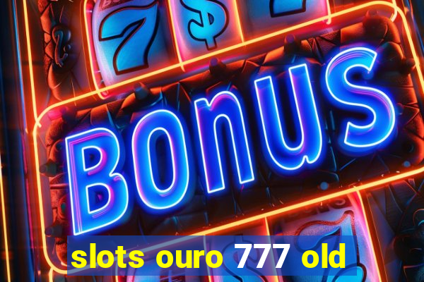 slots ouro 777 old